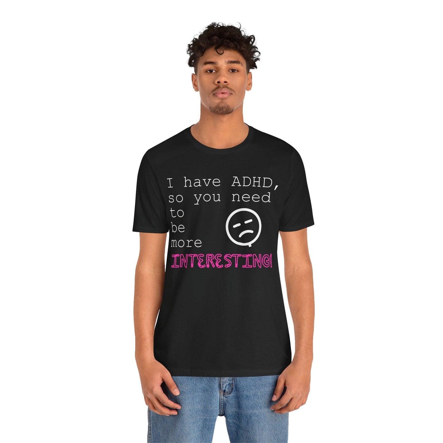 I have ADHD so you need to be more interesting! | ADHD Tee