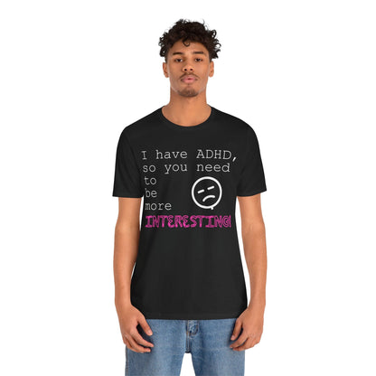 I have ADHD so you need to be more interesting! | ADHD Tee
