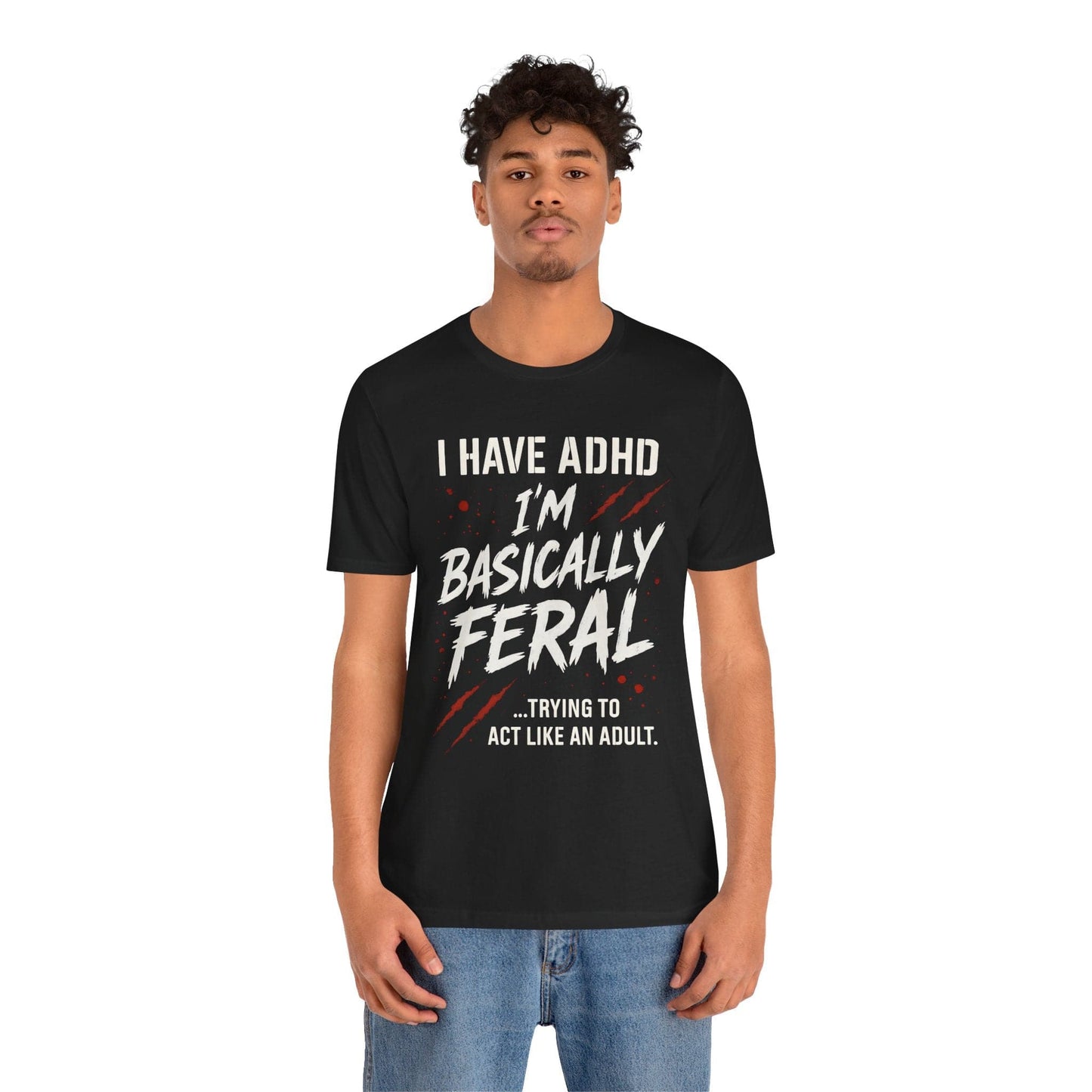 I HAVE ADHD I'M BASICALLY FERAL TRYING TO ACT LIKE AN ADULT T-Shirt