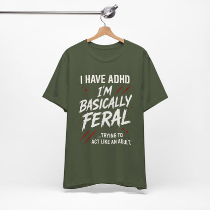 I HAVE ADHD I'M BASICALLY FERAL TRYING TO ACT LIKE AN ADULT T-Shirt
