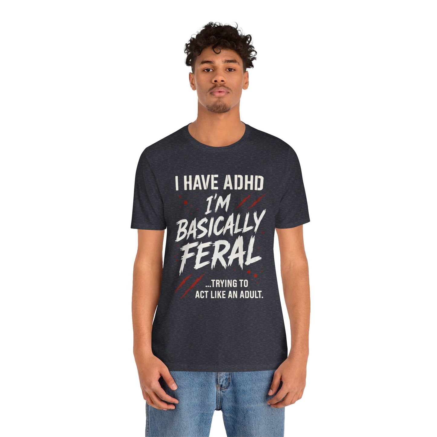 I HAVE ADHD I'M BASICALLY FERAL TRYING TO ACT LIKE AN ADULT T-Shirt