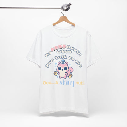 My ADHD Brain When You Talk To Me, Ooo... A Shiny Nut T-Shirt