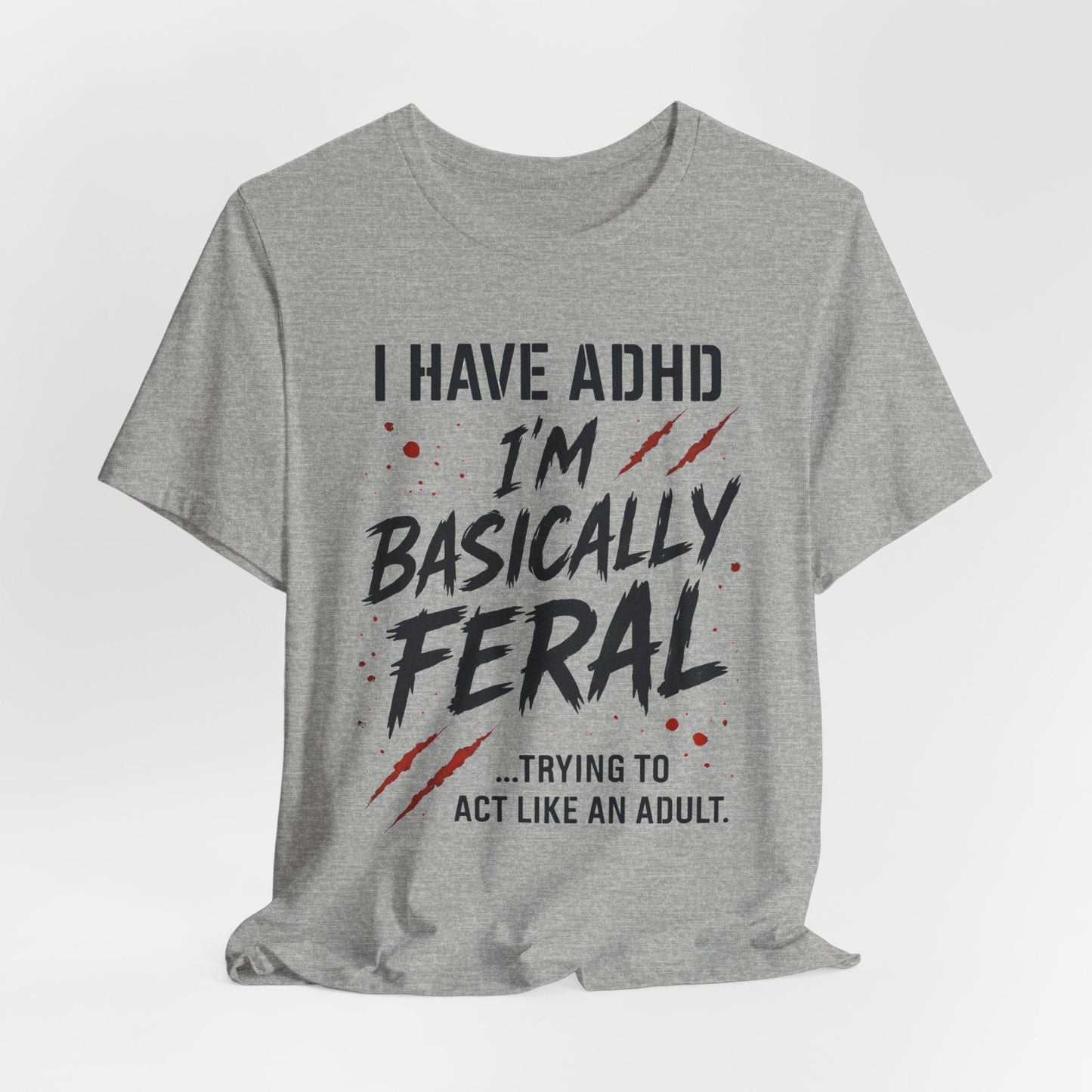 I HAVE ADHD I'M BASICALLY FERAL TRYING TO ACT LIKE AN ADULT T-Shirt
