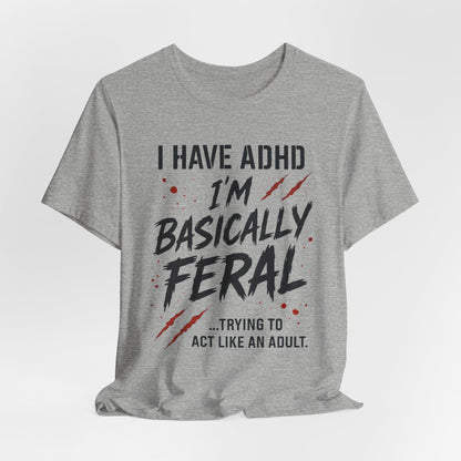 I HAVE ADHD I'M BASICALLY FERAL TRYING TO ACT LIKE AN ADULT T-Shirt