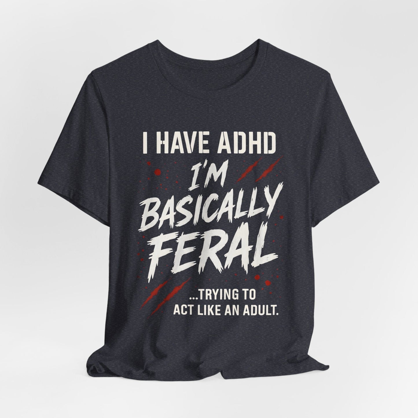 I HAVE ADHD I'M BASICALLY FERAL TRYING TO ACT LIKE AN ADULT T-Shirt