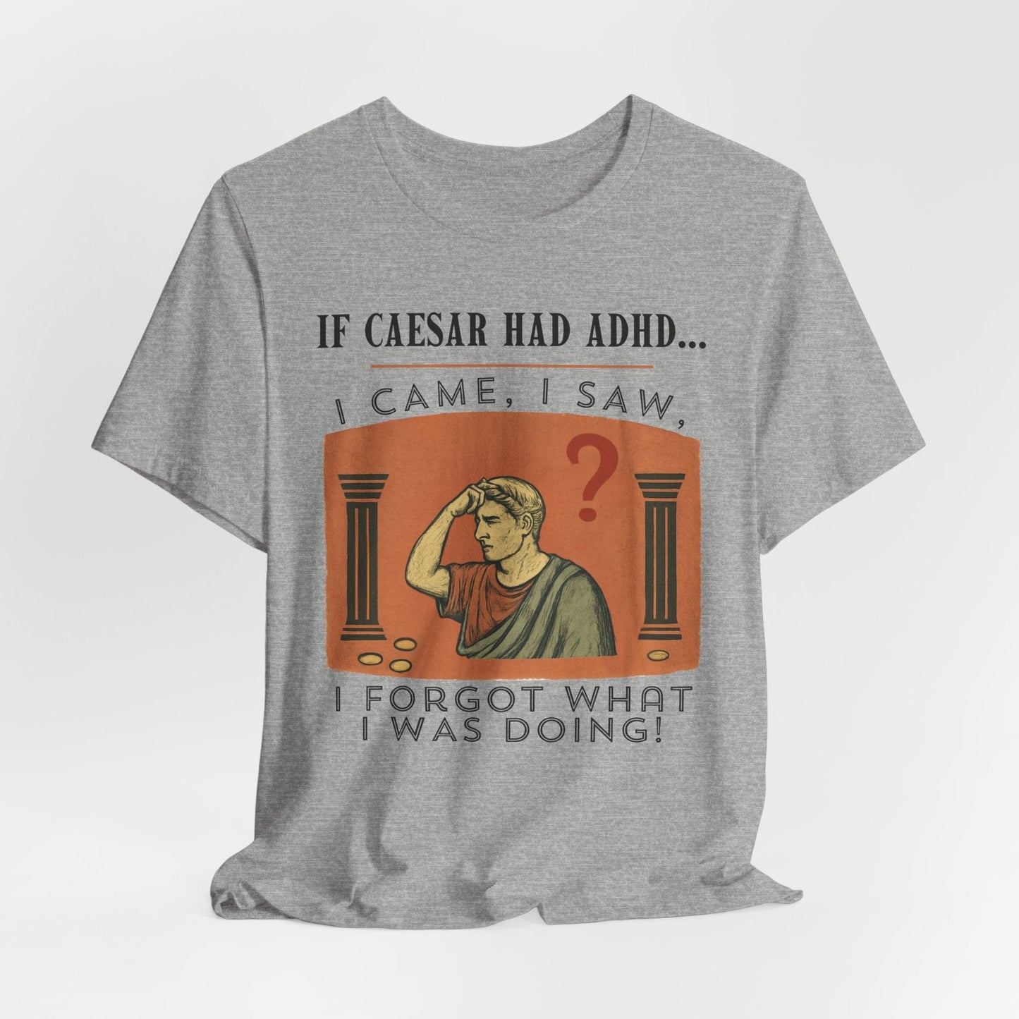 If Caesar Had ADHD, I Came, I Saw, I Forgot What I Was Doing T-Shirt