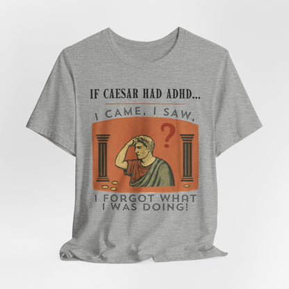 If Caesar Had ADHD, I Came, I Saw, I Forgot What I Was Doing T-Shirt