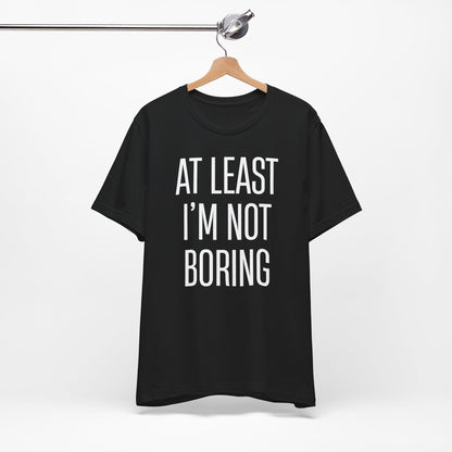AT LEAST I'M NOT BORING
