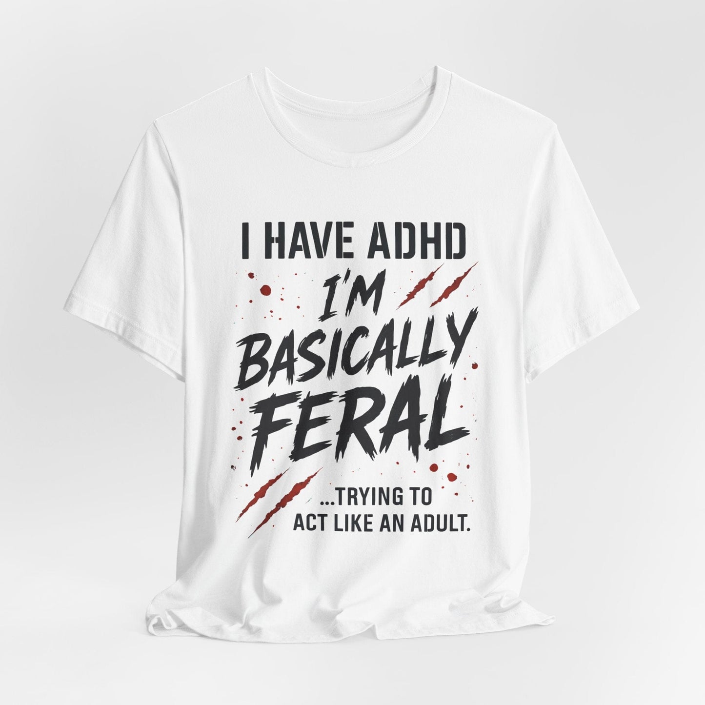 I HAVE ADHD I'M BASICALLY FERAL TRYING TO ACT LIKE AN ADULT T-Shirt