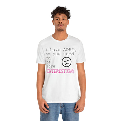 I have ADHD so you need to be more interesting! | ADHD Tee
