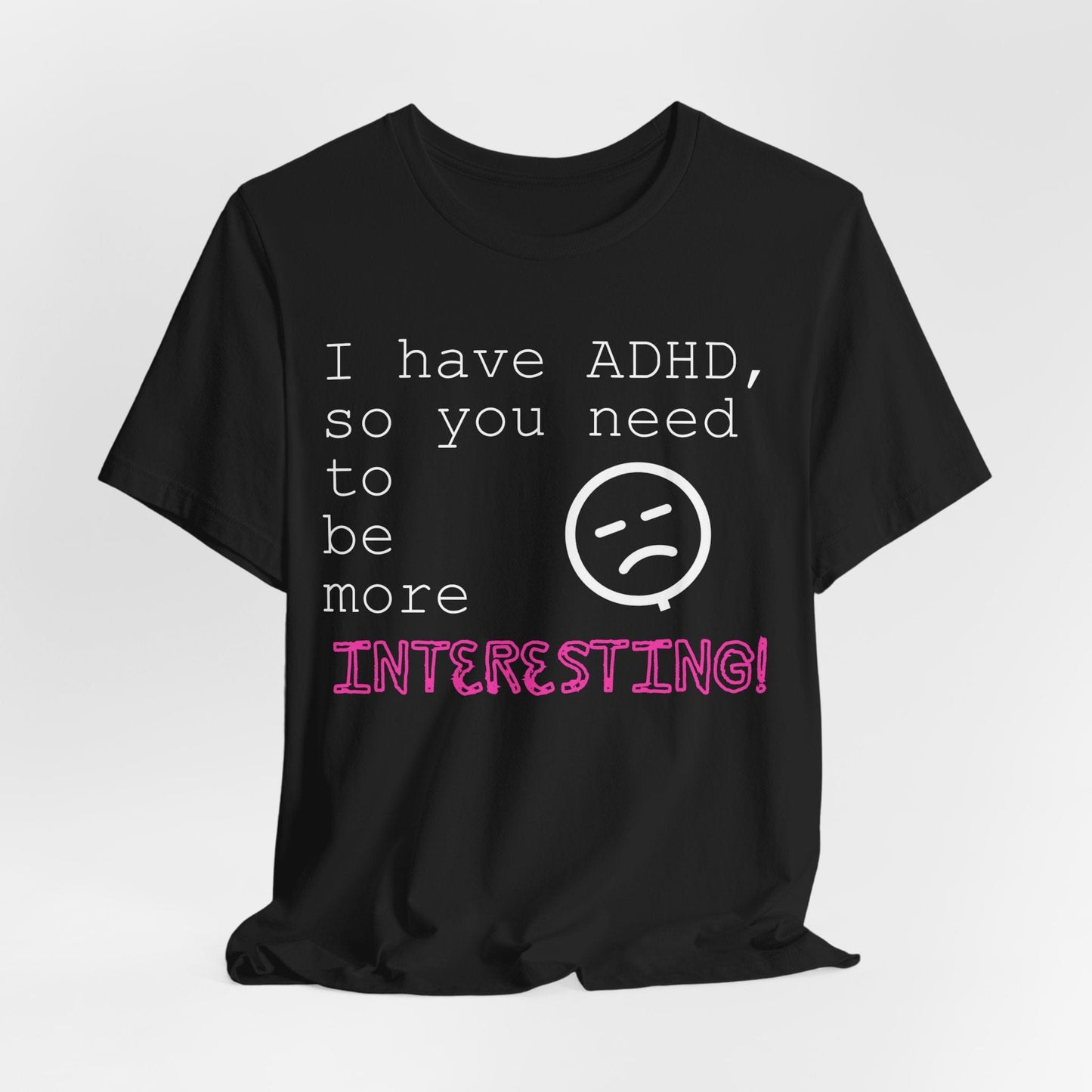 I have ADHD so you need to be more interesting! | ADHD Tee