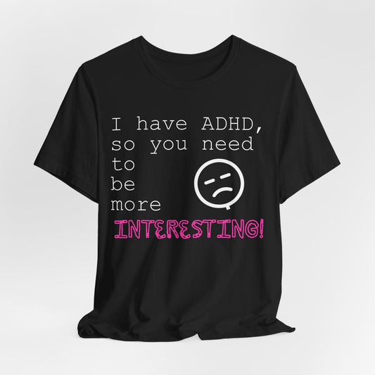 I have ADHD so you need to be more interesting! | ADHD Tee
