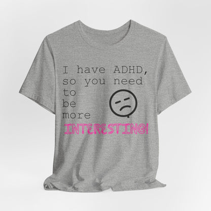 I have ADHD so you need to be more interesting! | ADHD Tee