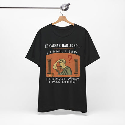 If Caesar Had ADHD, I Came, I Saw, I Forgot What I Was Doing T-Shirt
