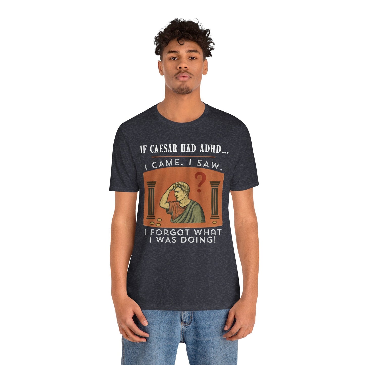 If Caesar Had ADHD, I Came, I Saw, I Forgot What I Was Doing T-Shirt