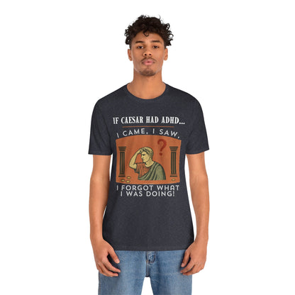 If Caesar Had ADHD, I Came, I Saw, I Forgot What I Was Doing T-Shirt