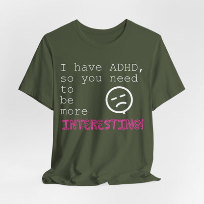 I have ADHD so you need to be more interesting! | ADHD Tee