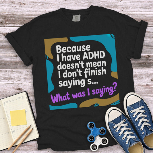 Because I Have ADHD Doesn't Mean I Don't Finish Saying S...